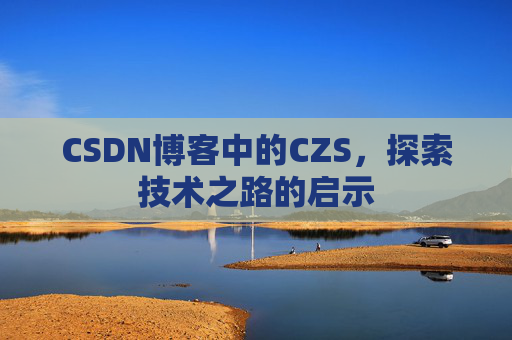 CSDN博客中的CZS，探索技术之路的启示